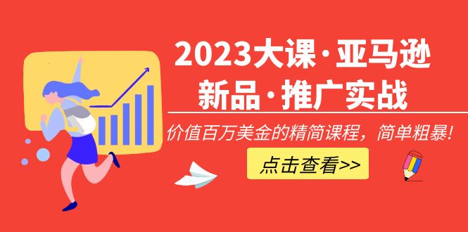 【5090】2023大课·亚马逊新品·推广实战：价值百万美金的精简课程，简单粗暴