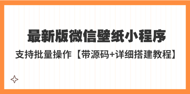 【5363】外面收费998最新版微信壁纸小程序搭建教程，支持批量操作【带源码+教程】