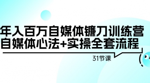 【9154】年入百万自媒体镰刀训练营：自媒体心法+实操全套流程（31节课）