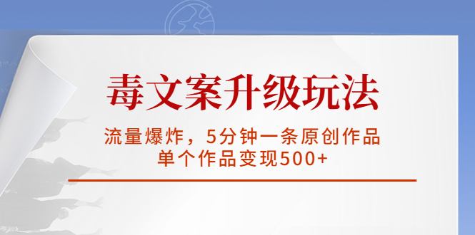 【5896】毒文案升级玩法，流量爆炸，5分钟一条原创作品，单个作品变现500+