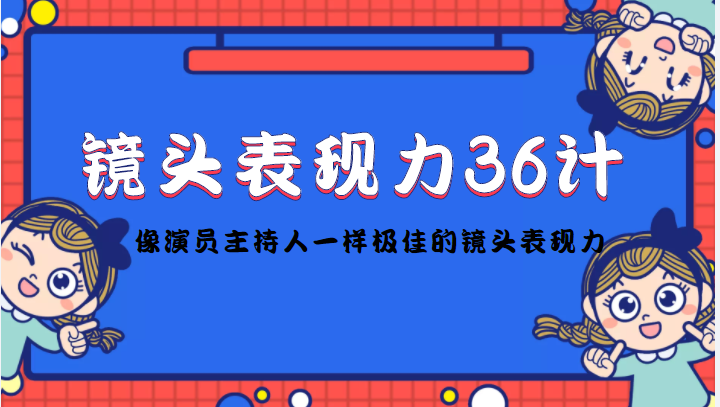 【4502】镜头表现力36计，做到像演员主持人这些职业的人一样，拥有极佳的镜头表现力