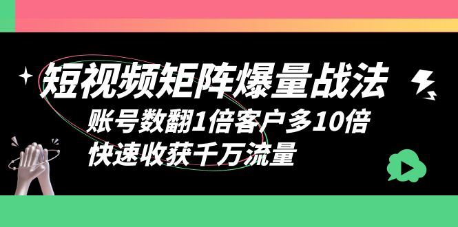 【6293】短视频-矩阵爆量战法，账号数翻1倍客户多10倍，快速收获千万流量