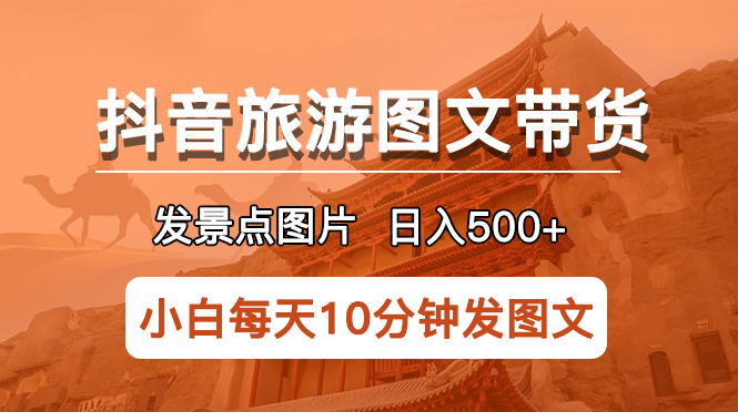 【5826】抖音旅游图文带货项目，每天半小时发景点图片日入500+长稳定项目