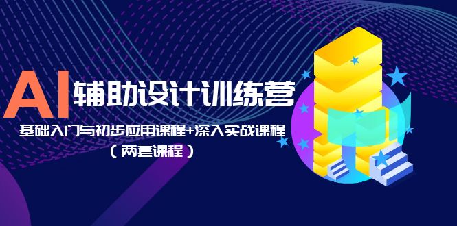 【5828】AI辅助设计训练营：基础入门与初步应用课程+深入实战课程（两套课程）