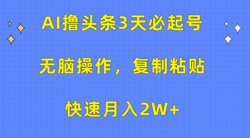 【9882】AI撸头条3天必起号，无脑操作3分钟1条，复制粘贴快速月入2W+