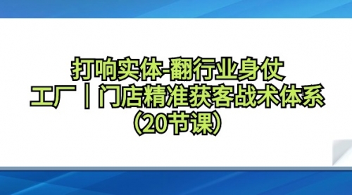 【9159】打响实体-翻行业身仗，工厂｜门店精准获客战术体系（20节课）