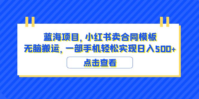 【6305】蓝海项目 小红书卖合同模板 无脑搬运 一部手机日入500+（教程+4000份模板）