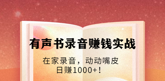 【2008】有声书录音赚钱实战：在家录音，动动嘴皮，日赚1000+