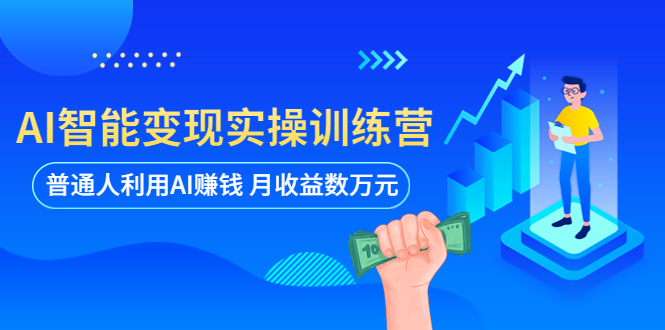 【5834】AI智能变现实操训练营：普通人利用AI赚钱 月收益数万元（全套课程+文档）