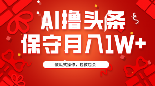 【9160】AI撸头条3天必起号，傻瓜操作3分钟1条，复制粘贴月入1W+