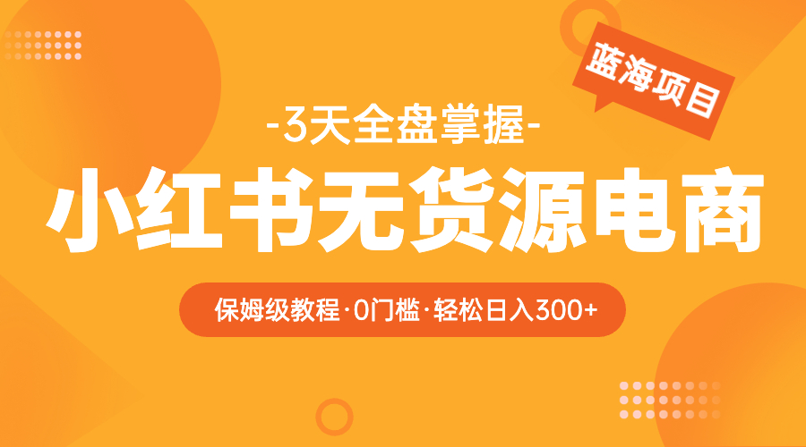 【5835】2023小红书无货源电商【保姆级教程从0到日入300】爆单3W