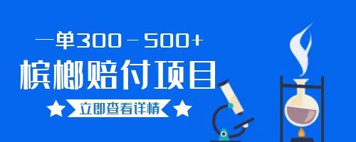 【6436】一单300－500+的超火槟榔赔付项目。新手可做二十分钟一单