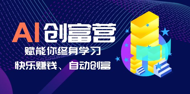 【6437】AI学习创富营-AI时代，赋能你终身学习、快乐赚钱、自动创富