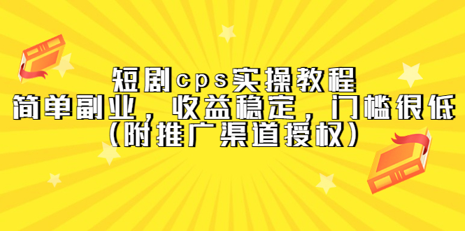 【5420】短剧cps实操教程，简单副业，收益稳定，门槛很低（附推广渠道授权）