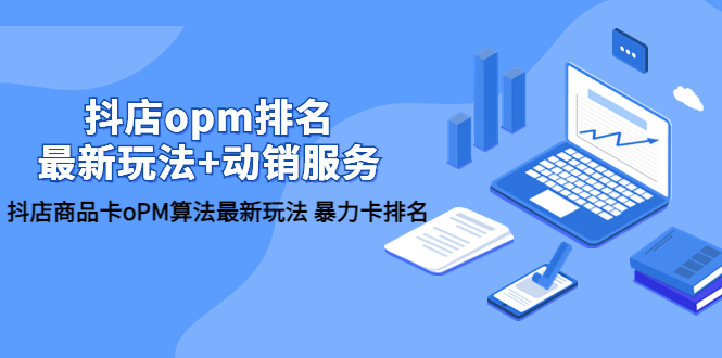 【5846】抖店/opm排名/最新玩法+动销服务，抖店商品卡oPM算法最新玩法 暴力卡排名