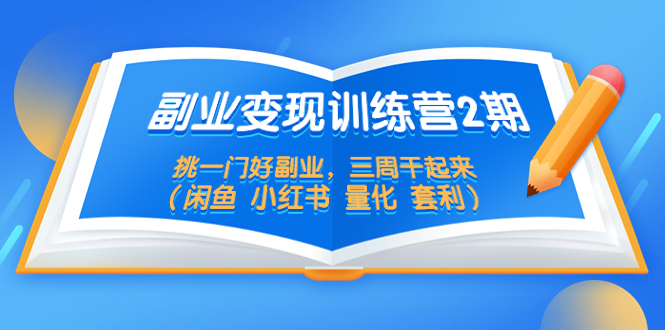 【5442】副业变现训练营2，挑一门好副业，三周干起来（闲鱼 小红书 量化 套利）