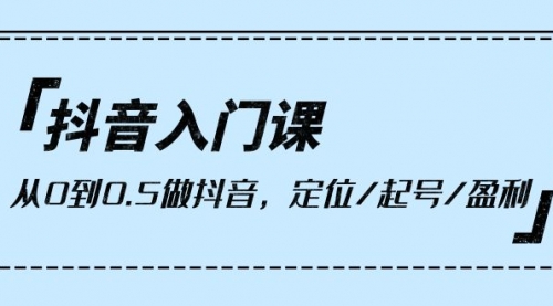 【9903】抖音入门课，从0到0.5做抖音，定位/起号/盈利（9节课）