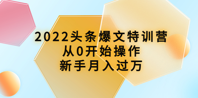 【4204】2022头条爆文特训营：从0开始操作，新手月入过万（16节课时）