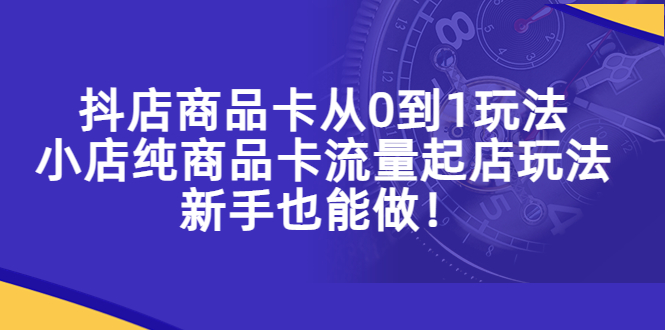 【5444】抖店商品卡从0到1玩法，小店纯商品卡流量起店玩法，新手也能做