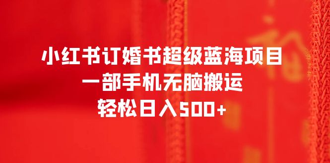 【6443】小红书订婚书超级蓝海项目，一部手机无脑搬运，轻松日入500+