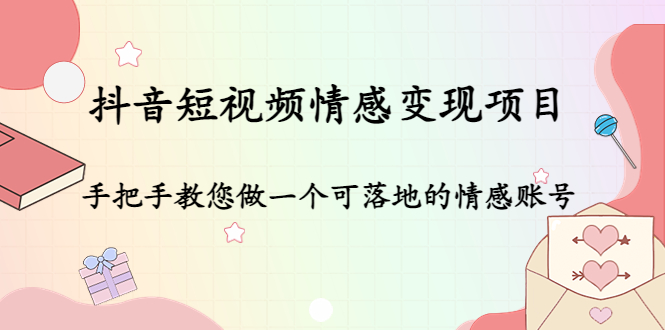 【4686】抖音短视频情感变现项目：手把手教您做一个可落地的情感账号