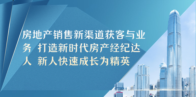 【5445】房地产销售新渠道获客与业务 打造新时代房产经纪达人 新人快速成长为精英