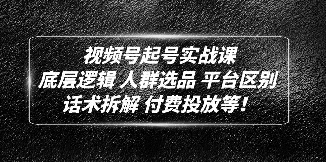 【5024】视频号起号实战课：底层逻辑 人群选品 平台区别 话术拆解 付费投放等