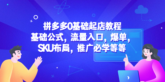 【5424】拼多多0基础起店教程：基础公式，流量入口，爆单，SKU布局，推广必学等等