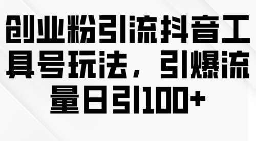 【9784】创业粉引流抖音工具号玩法，引爆流量日引100+