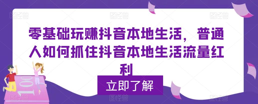 【5813】0基础玩赚抖音同城本地生活，普通人如何抓住抖音本地生活流量红利