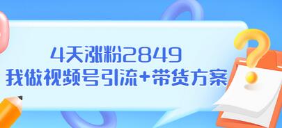 【3483】某公众号付费文章《4天涨粉2849，我做视频号引流+带货方案》