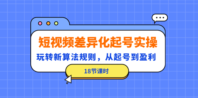 【4644】短视频差异化起号实操，玩转新算法规则，从起号到盈利（18节课时）