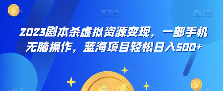 【6451】云逸·2023剧本杀虚拟资源变现，一部手机无脑操作，蓝海项目轻松日入500+