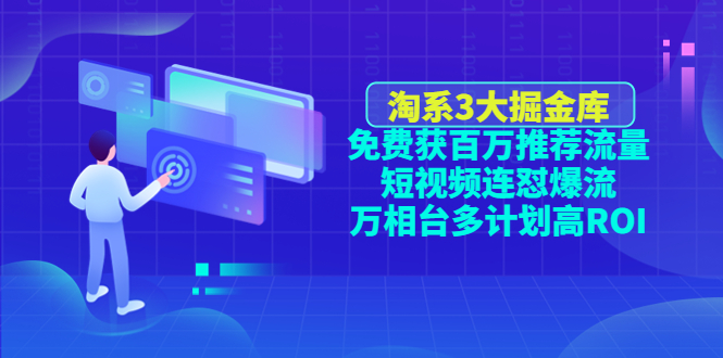 【4676】淘系3大掘金库：免费获百万推荐流量+短视频连怼爆流+万相台多计划高ROI