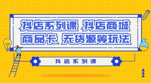 【9224】抖店系列课，抖店商城、商品卡、无货源等玩法