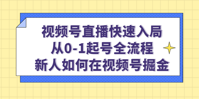 【4942】视频号直播快速入局：从0-1起号全流程，新人如何在视频号掘金