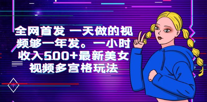 【6334】全网首发 一天做的视频够一年发。一小时收入500+最新美女视频多宫格玩法