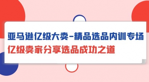 【9889】亚马逊亿级大卖-精品选品内训专场，亿级卖家分享选品成功之道