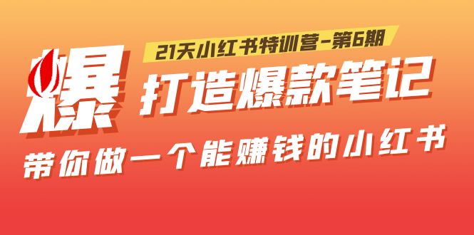 【5576】21天小红书特训营-6，打造爆款笔记，带你做一个能赚钱的小红书