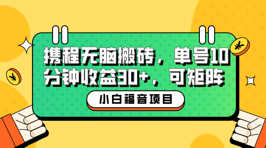 【6461】小白新手福音：携程无脑搬砖项目，单号操作10分钟收益30+，可矩阵可放大