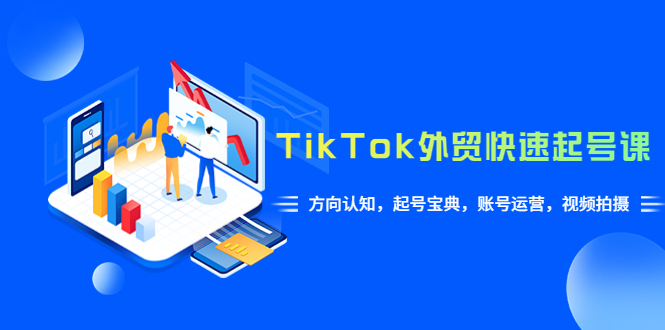 【5915】TikTok/外贸·快速起号课，方向认知，起号宝典，账号运营，视频拍摄(33节)