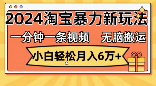 【第11356期】一分钟一条视频，无脑搬运，小白轻松月入6万+2024淘宝暴力新玩法，可批量