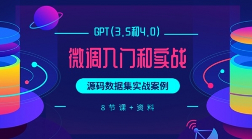 【9792】GPT(3.5和4.0)微调入门和实战，源码数据集实战案例（8节课+资料）