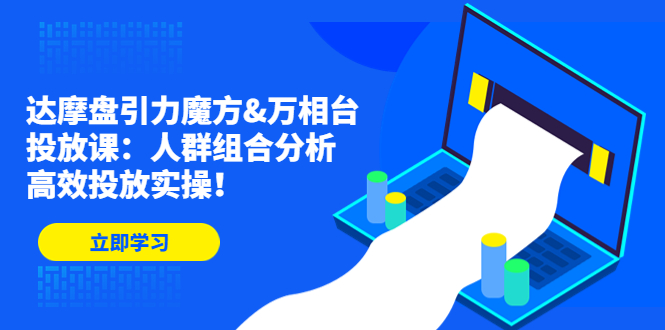 【4844】达摩盘引力魔方&万相台投放课：人群组合分析，高效投放实操