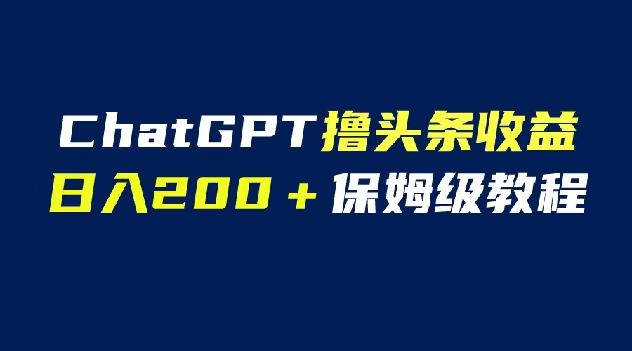 【6465】GPT解放双手撸头条收益，日入200保姆级教程，自媒体小白无脑操作