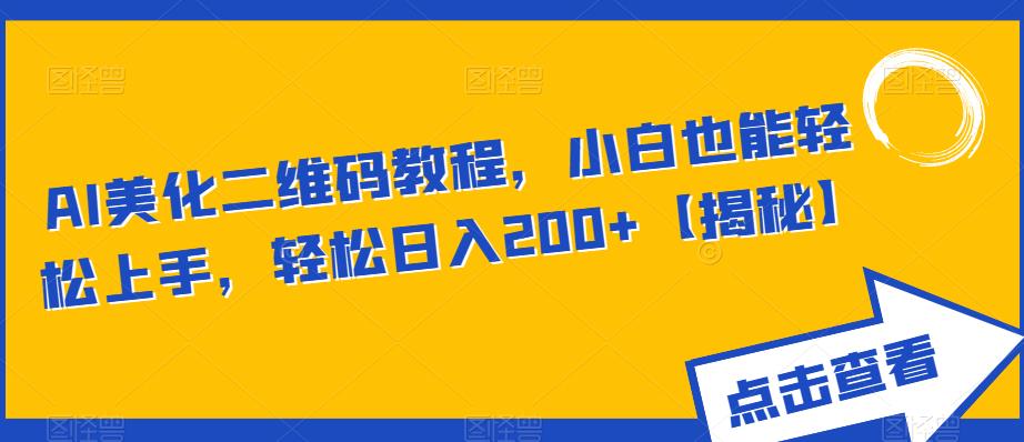 【6343】AI美化二维码教程，小白也能轻松上手，轻松日入200+【揭秘】