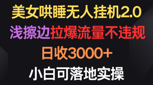 【9794】美女哄睡无人挂机2.0，浅擦边拉爆流量不违规，日收3000+，小白可落地实操