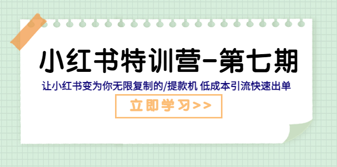 【5583】小红书特训营-七 让小红书变为你无限复制的/提款机 低成本引流快速出单