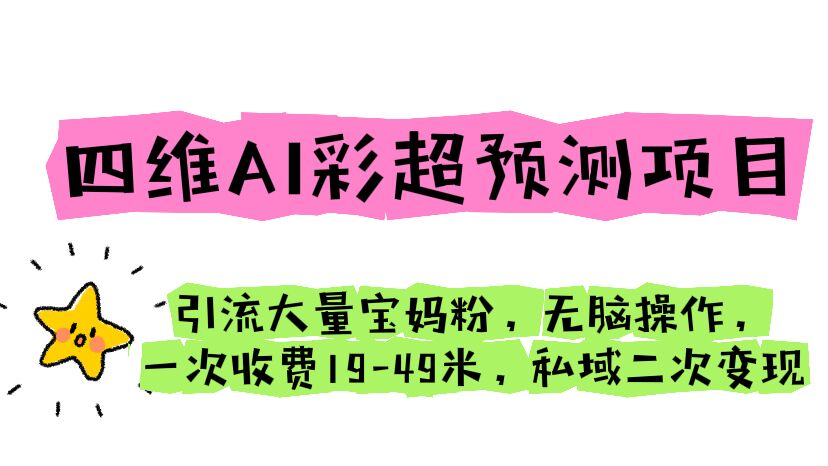 【6521】四维AI彩超预测项目 引流大量宝妈粉 无脑操作 一次收费19-49 私域二次变现