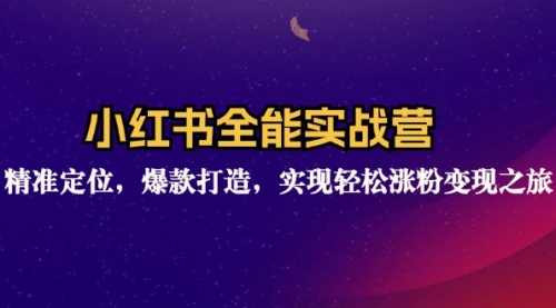 【第11360期】小红书全能实战营：精准定位，爆款打造，实现轻松涨粉变现之旅